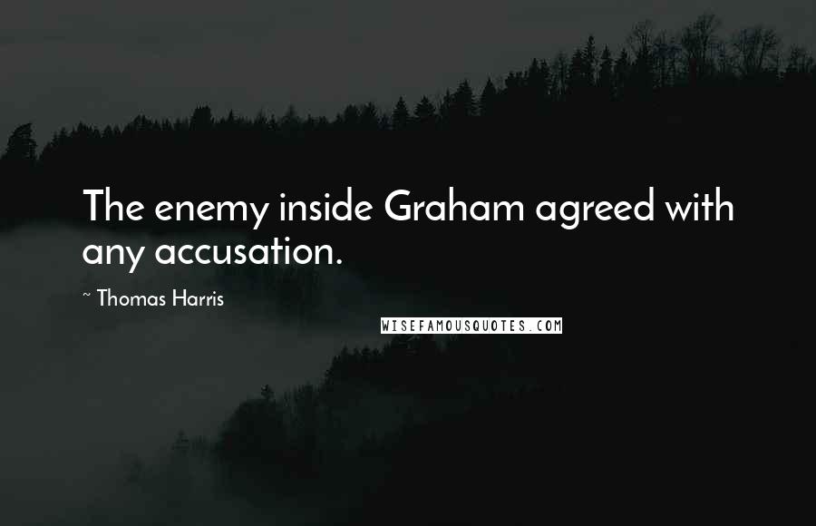 Thomas Harris Quotes: The enemy inside Graham agreed with any accusation.