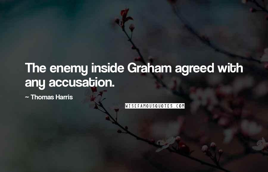 Thomas Harris Quotes: The enemy inside Graham agreed with any accusation.