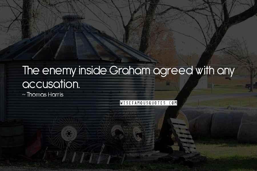 Thomas Harris Quotes: The enemy inside Graham agreed with any accusation.