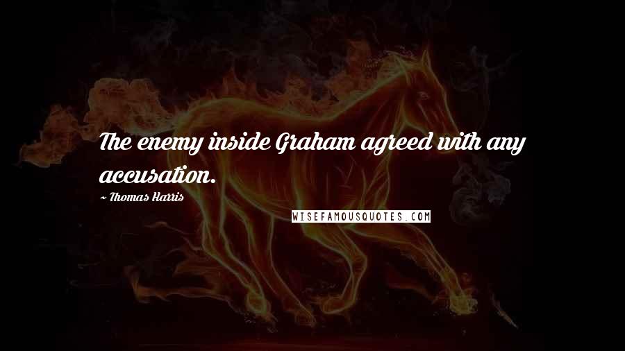Thomas Harris Quotes: The enemy inside Graham agreed with any accusation.