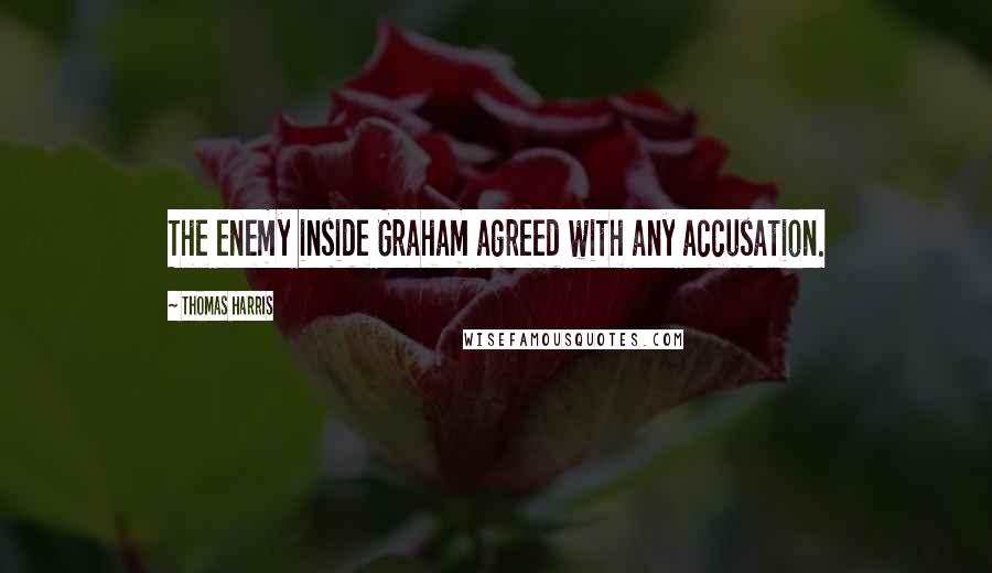 Thomas Harris Quotes: The enemy inside Graham agreed with any accusation.
