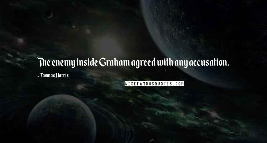 Thomas Harris Quotes: The enemy inside Graham agreed with any accusation.