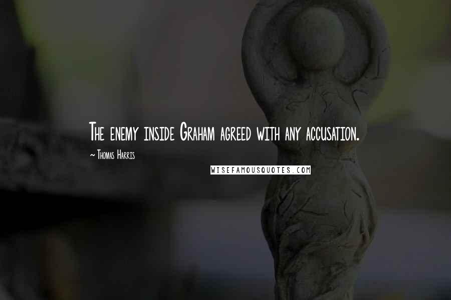 Thomas Harris Quotes: The enemy inside Graham agreed with any accusation.