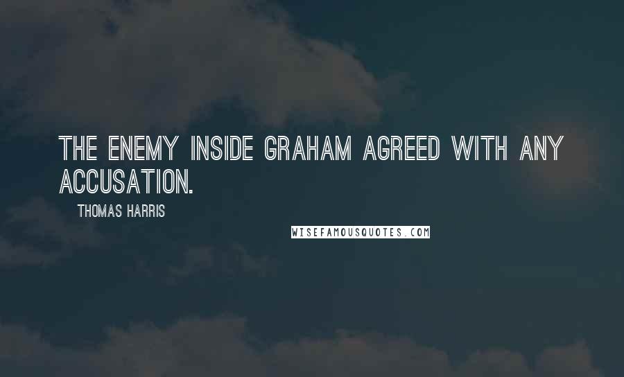 Thomas Harris Quotes: The enemy inside Graham agreed with any accusation.