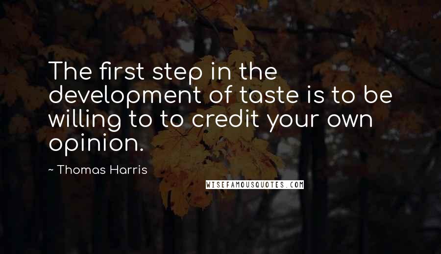 Thomas Harris Quotes: The first step in the development of taste is to be willing to to credit your own opinion.