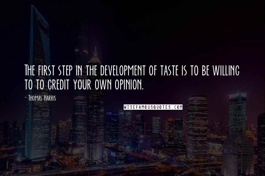 Thomas Harris Quotes: The first step in the development of taste is to be willing to to credit your own opinion.