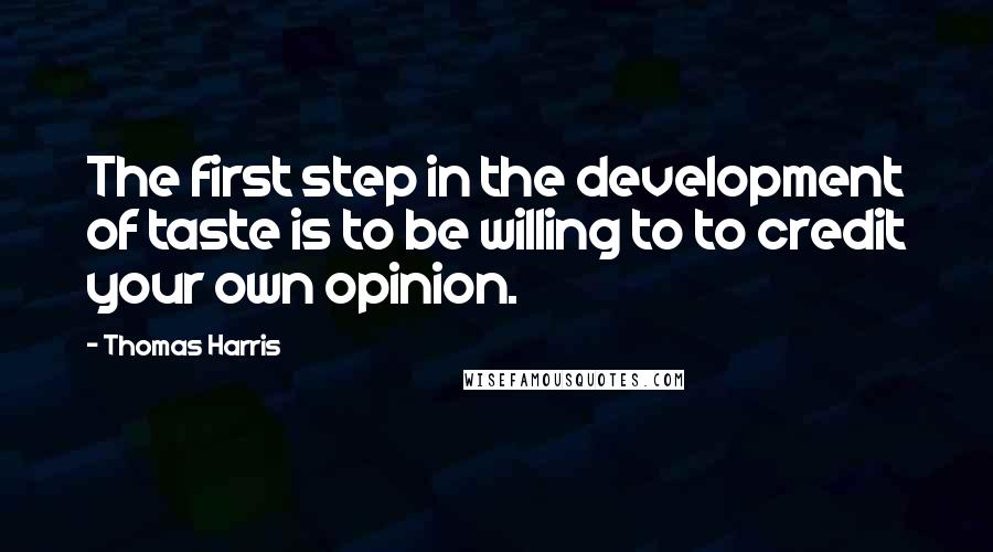 Thomas Harris Quotes: The first step in the development of taste is to be willing to to credit your own opinion.