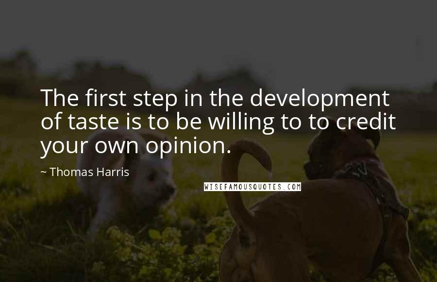 Thomas Harris Quotes: The first step in the development of taste is to be willing to to credit your own opinion.