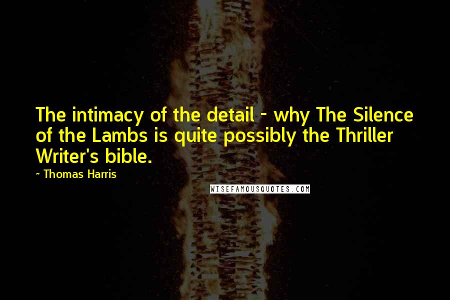 Thomas Harris Quotes: The intimacy of the detail - why The Silence of the Lambs is quite possibly the Thriller Writer's bible.