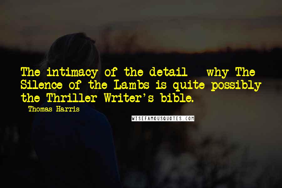 Thomas Harris Quotes: The intimacy of the detail - why The Silence of the Lambs is quite possibly the Thriller Writer's bible.