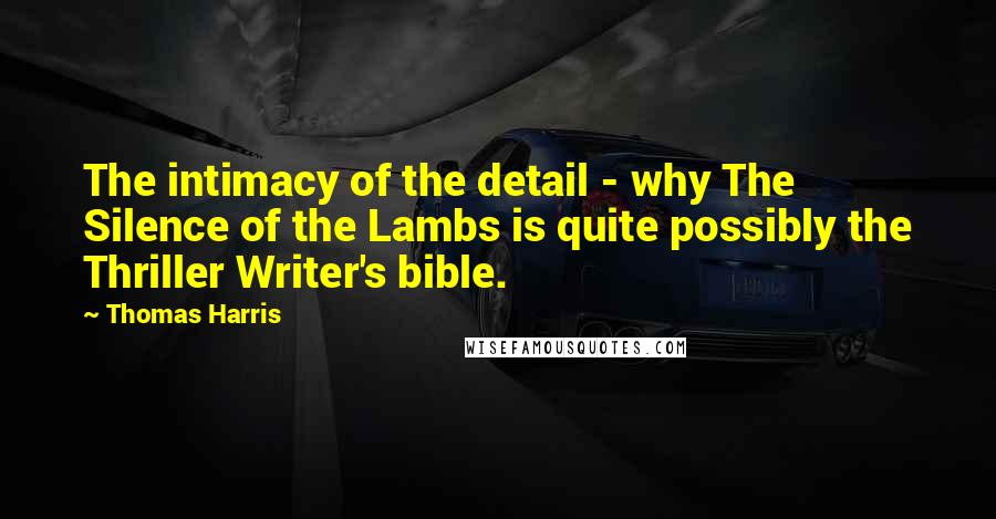 Thomas Harris Quotes: The intimacy of the detail - why The Silence of the Lambs is quite possibly the Thriller Writer's bible.