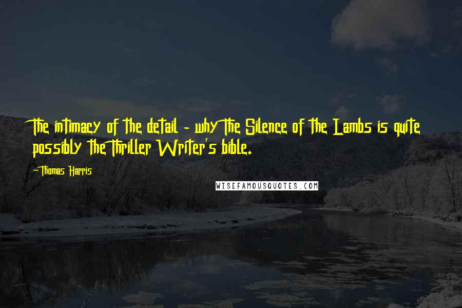 Thomas Harris Quotes: The intimacy of the detail - why The Silence of the Lambs is quite possibly the Thriller Writer's bible.