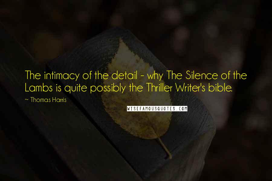 Thomas Harris Quotes: The intimacy of the detail - why The Silence of the Lambs is quite possibly the Thriller Writer's bible.