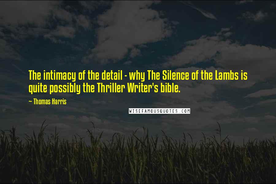 Thomas Harris Quotes: The intimacy of the detail - why The Silence of the Lambs is quite possibly the Thriller Writer's bible.