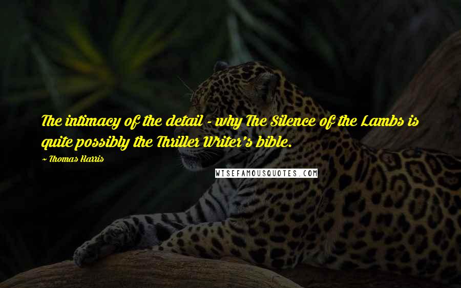 Thomas Harris Quotes: The intimacy of the detail - why The Silence of the Lambs is quite possibly the Thriller Writer's bible.