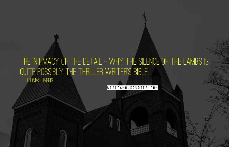 Thomas Harris Quotes: The intimacy of the detail - why The Silence of the Lambs is quite possibly the Thriller Writer's bible.