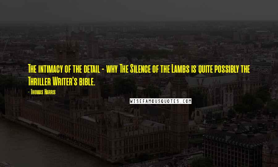 Thomas Harris Quotes: The intimacy of the detail - why The Silence of the Lambs is quite possibly the Thriller Writer's bible.