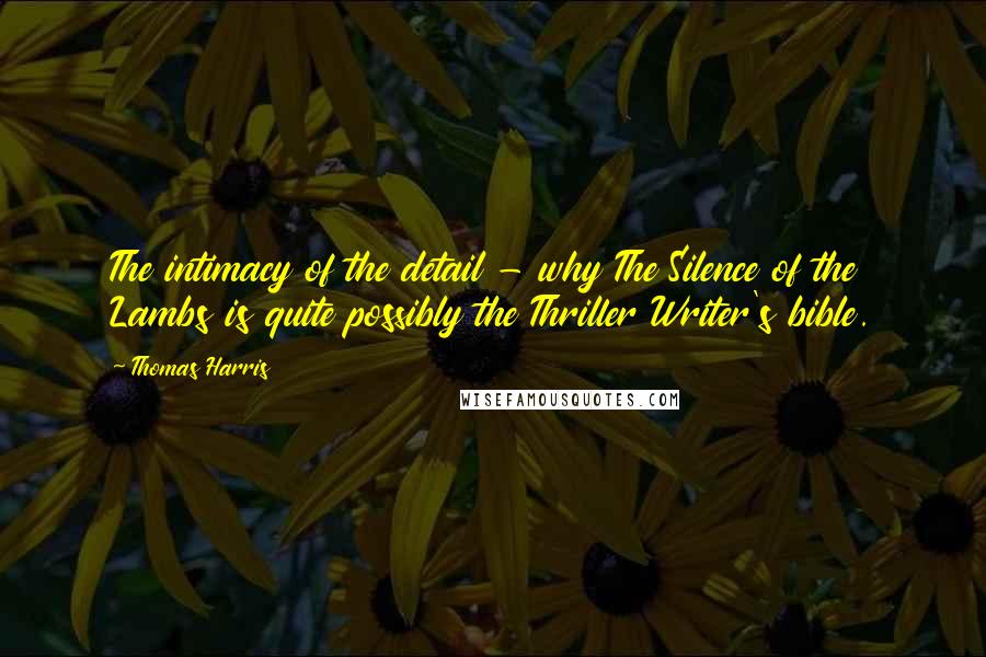 Thomas Harris Quotes: The intimacy of the detail - why The Silence of the Lambs is quite possibly the Thriller Writer's bible.