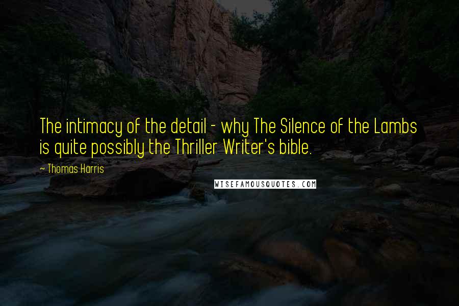 Thomas Harris Quotes: The intimacy of the detail - why The Silence of the Lambs is quite possibly the Thriller Writer's bible.