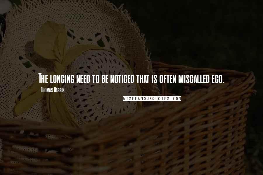 Thomas Harris Quotes: The longing need to be noticed that is often miscalled ego.