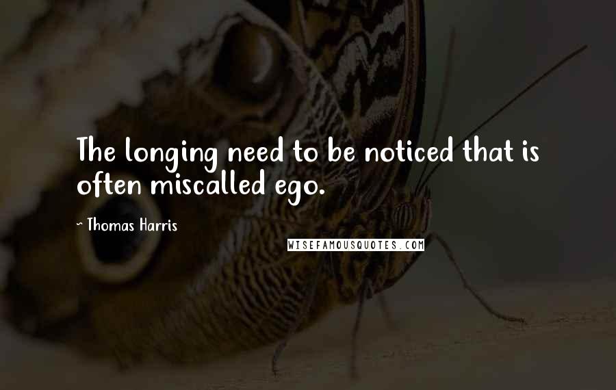 Thomas Harris Quotes: The longing need to be noticed that is often miscalled ego.