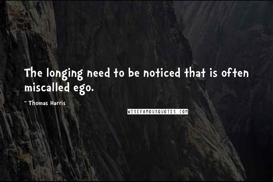 Thomas Harris Quotes: The longing need to be noticed that is often miscalled ego.