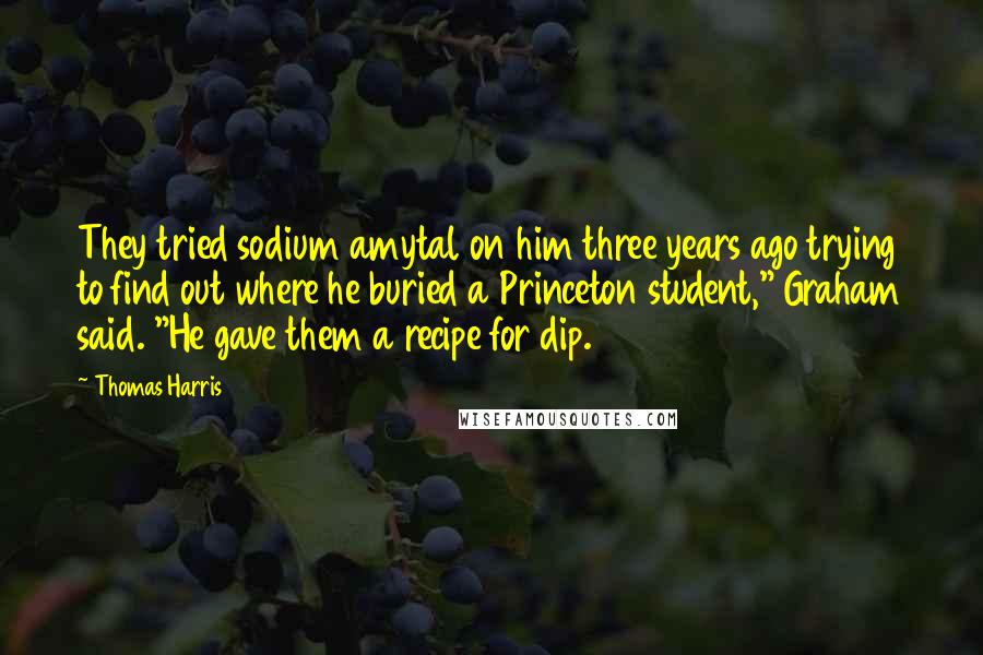 Thomas Harris Quotes: They tried sodium amytal on him three years ago trying to find out where he buried a Princeton student," Graham said. "He gave them a recipe for dip.