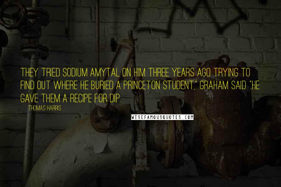 Thomas Harris Quotes: They tried sodium amytal on him three years ago trying to find out where he buried a Princeton student," Graham said. "He gave them a recipe for dip.