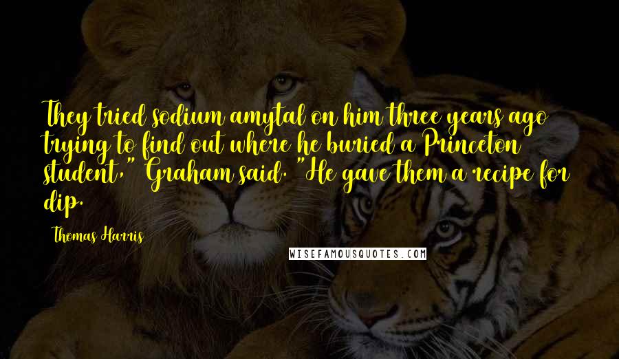 Thomas Harris Quotes: They tried sodium amytal on him three years ago trying to find out where he buried a Princeton student," Graham said. "He gave them a recipe for dip.