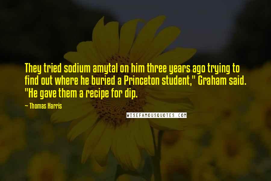 Thomas Harris Quotes: They tried sodium amytal on him three years ago trying to find out where he buried a Princeton student," Graham said. "He gave them a recipe for dip.