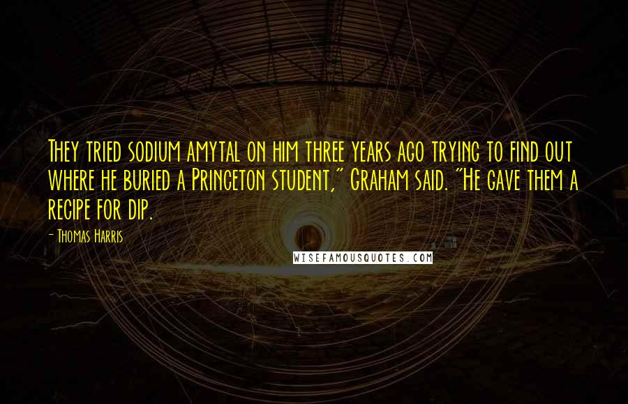 Thomas Harris Quotes: They tried sodium amytal on him three years ago trying to find out where he buried a Princeton student," Graham said. "He gave them a recipe for dip.