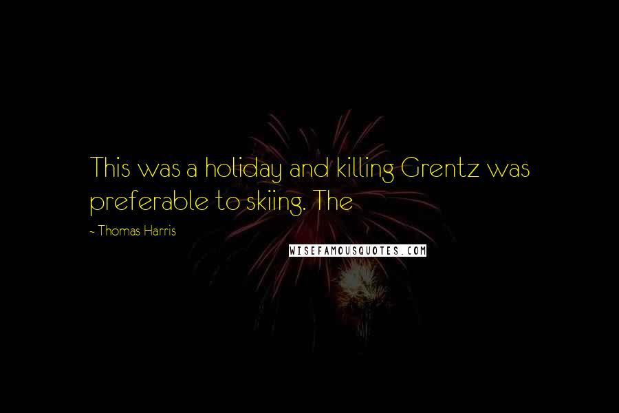 Thomas Harris Quotes: This was a holiday and killing Grentz was preferable to skiing. The