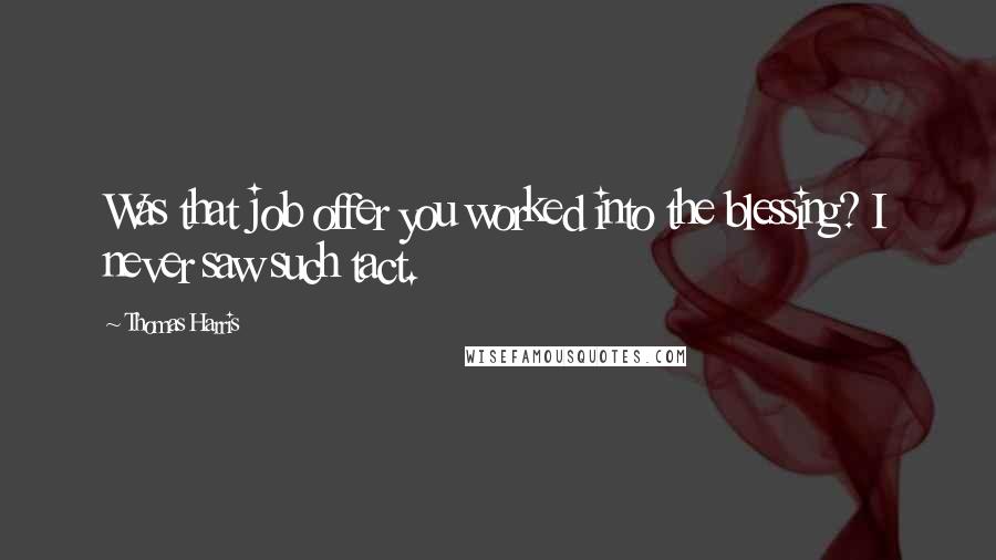 Thomas Harris Quotes: Was that job offer you worked into the blessing? I never saw such tact.