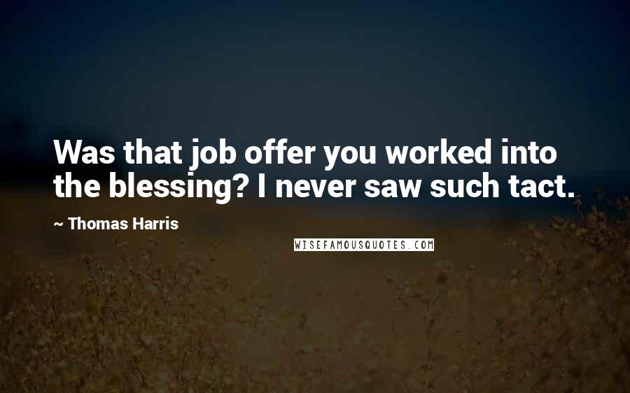 Thomas Harris Quotes: Was that job offer you worked into the blessing? I never saw such tact.