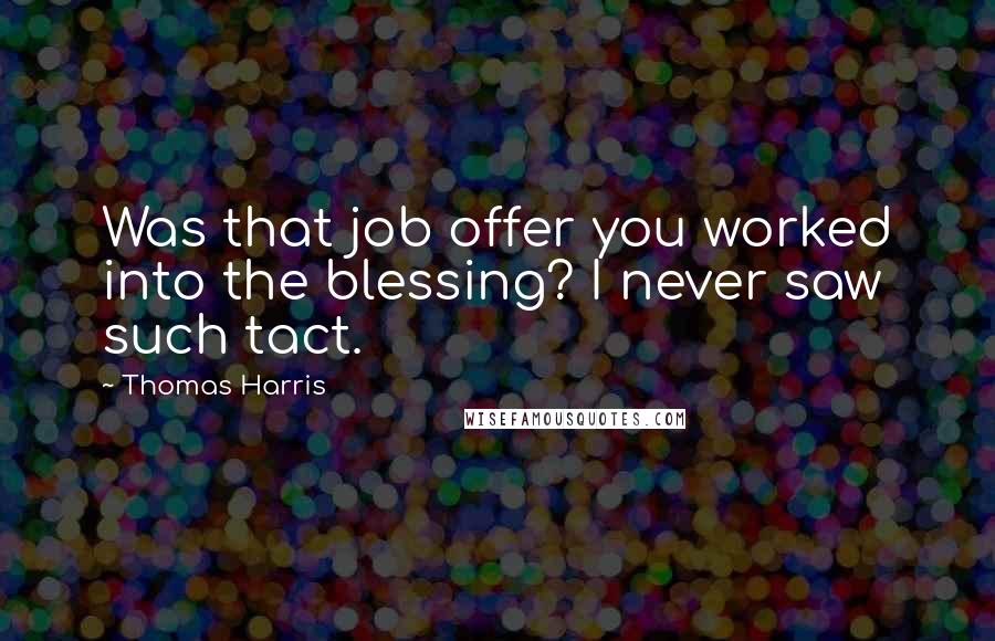 Thomas Harris Quotes: Was that job offer you worked into the blessing? I never saw such tact.