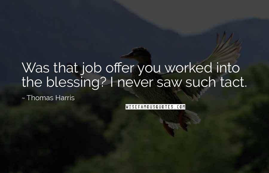 Thomas Harris Quotes: Was that job offer you worked into the blessing? I never saw such tact.