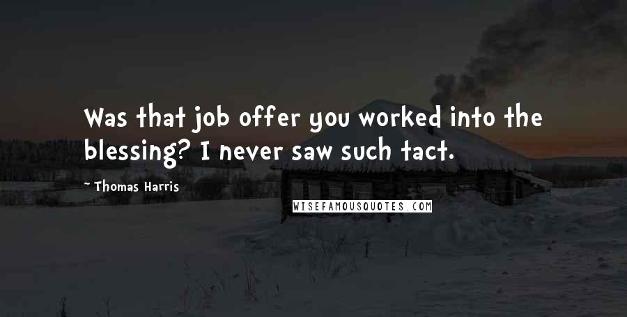 Thomas Harris Quotes: Was that job offer you worked into the blessing? I never saw such tact.
