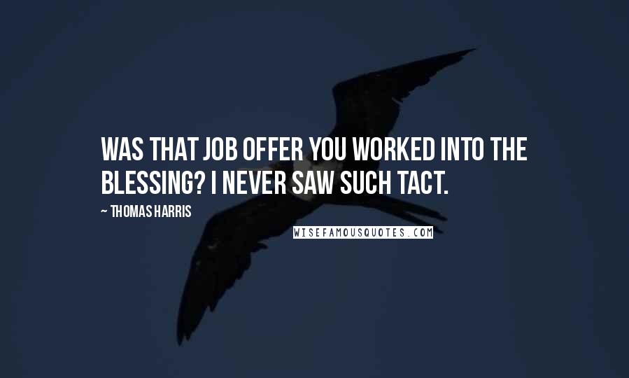 Thomas Harris Quotes: Was that job offer you worked into the blessing? I never saw such tact.