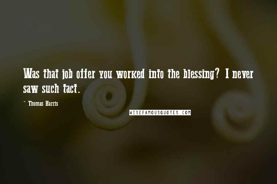 Thomas Harris Quotes: Was that job offer you worked into the blessing? I never saw such tact.