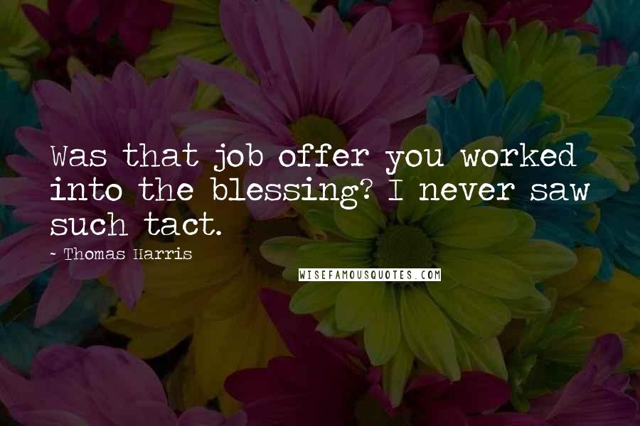 Thomas Harris Quotes: Was that job offer you worked into the blessing? I never saw such tact.