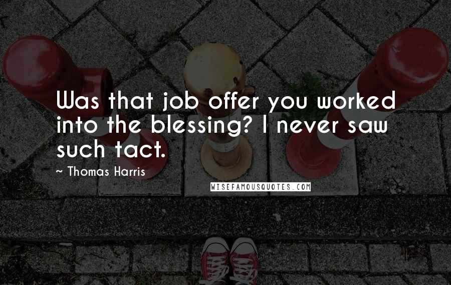 Thomas Harris Quotes: Was that job offer you worked into the blessing? I never saw such tact.