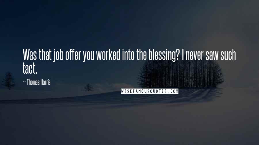 Thomas Harris Quotes: Was that job offer you worked into the blessing? I never saw such tact.