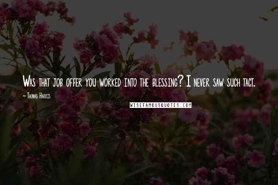 Thomas Harris Quotes: Was that job offer you worked into the blessing? I never saw such tact.