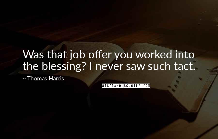 Thomas Harris Quotes: Was that job offer you worked into the blessing? I never saw such tact.