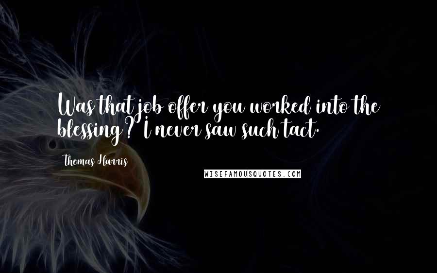 Thomas Harris Quotes: Was that job offer you worked into the blessing? I never saw such tact.