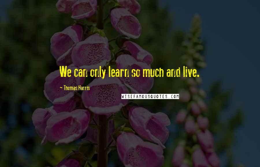 Thomas Harris Quotes: We can only learn so much and live.
