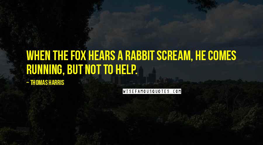 Thomas Harris Quotes: When the fox hears a rabbit scream, he comes running, but not to help.