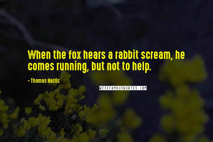 Thomas Harris Quotes: When the fox hears a rabbit scream, he comes running, but not to help.
