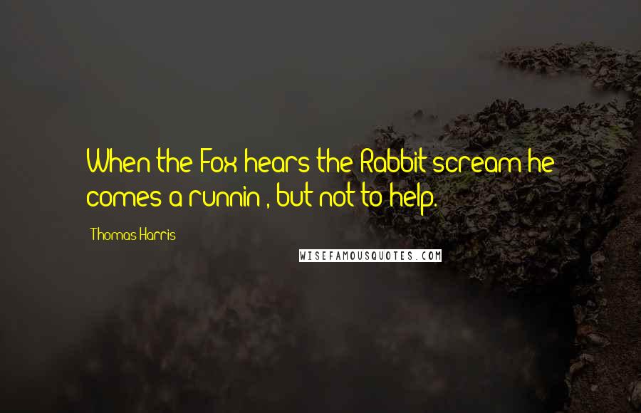 Thomas Harris Quotes: When the Fox hears the Rabbit scream he comes a-runnin', but not to help.