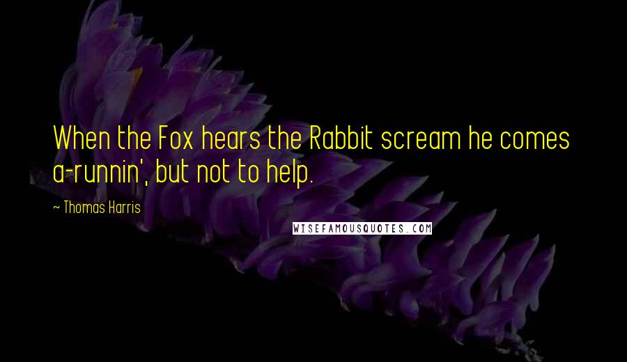 Thomas Harris Quotes: When the Fox hears the Rabbit scream he comes a-runnin', but not to help.